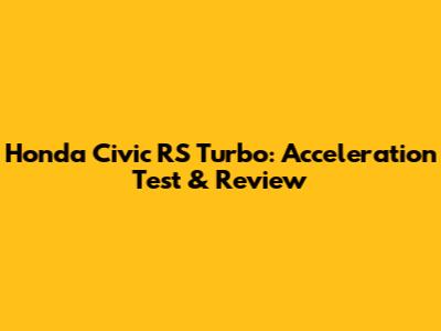 Honda Civic RS Turbo: Acceleration Test & Review