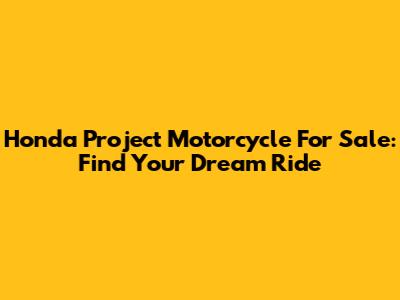 Honda Project Motorcycle For Sale: Find Your Dream Ride