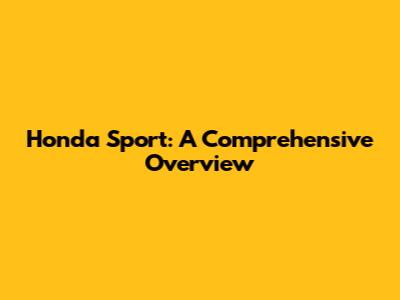 Honda Sport: A Comprehensive Overview