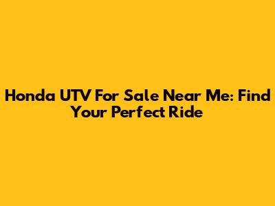 Honda UTV For Sale Near Me: Find Your Perfect Ride
