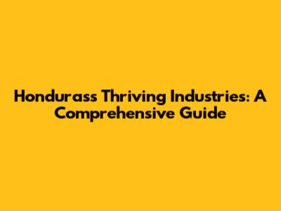 Honduras's Thriving Industries: A Comprehensive Guide
