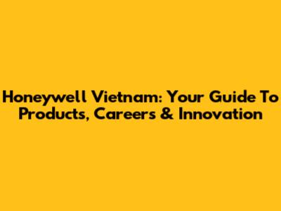 Honeywell Vietnam: Your Guide To Products, Careers & Innovation