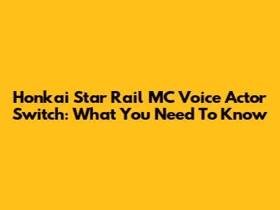 Honkai Star Rail MC Voice Actor Switch: What You Need To Know