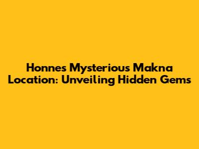 Honne's Mysterious Makna Location: Unveiling Hidden Gems