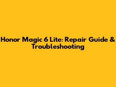 Honor Magic 6 Lite: Repair Guide & Troubleshooting