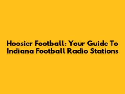 Hoosier Football: Your Guide To Indiana Football Radio Stations