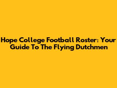 Hope College Football Roster: Your Guide To The Flying Dutchmen