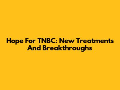 Hope For TNBC: New Treatments And Breakthroughs