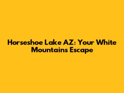 Horseshoe Lake AZ: Your White Mountains Escape