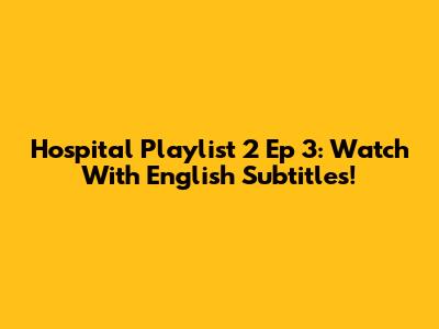 Hospital Playlist 2 Ep 3: Watch With English Subtitles!