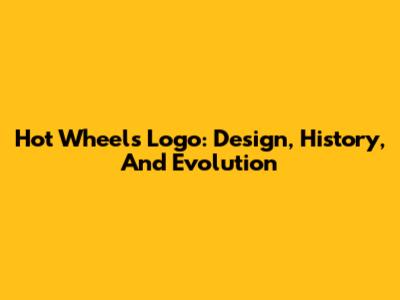 Hot Wheels Logo: Design, History, And Evolution