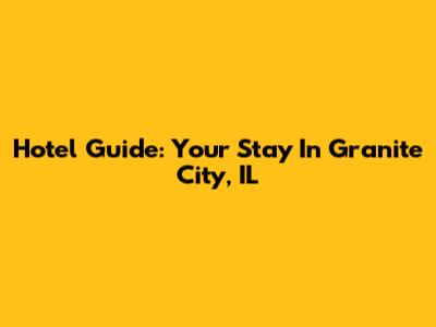 Hotel Guide: Your Stay In Granite City, IL