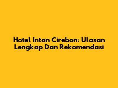 Hotel Intan Cirebon: Ulasan Lengkap Dan Rekomendasi