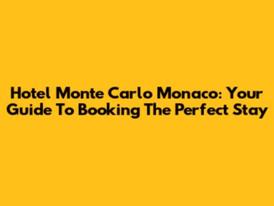 Hotel Monte Carlo Monaco: Your Guide To Booking The Perfect Stay