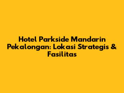 Hotel Parkside Mandarin Pekalongan: Lokasi Strategis & Fasilitas
