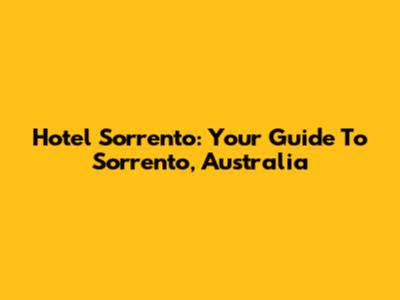 Hotel Sorrento: Your Guide To Sorrento, Australia