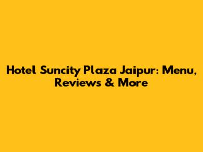 Hotel Suncity Plaza Jaipur: Menu, Reviews & More