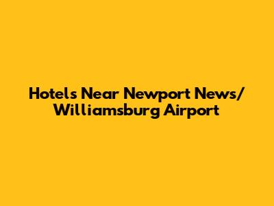 Hotels Near Newport News/Williamsburg Airport