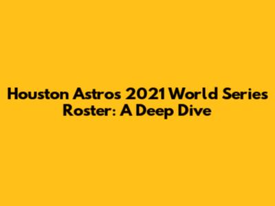 Houston Astros 2021 World Series Roster: A Deep Dive