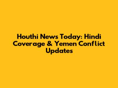 Houthi News Today: Hindi Coverage & Yemen Conflict Updates