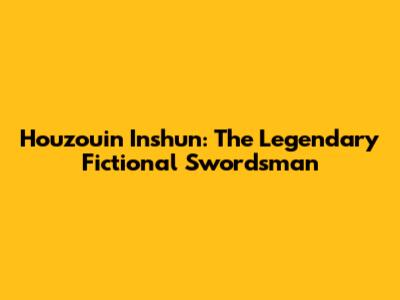 Houzouin Inshun: The Legendary Fictional Swordsman