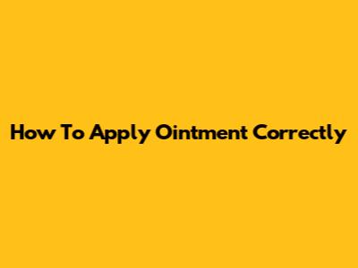 How To Apply Ointment Correctly