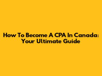How To Become A CPA In Canada: Your Ultimate Guide