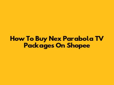 How To Buy Nex Parabola TV Packages On Shopee