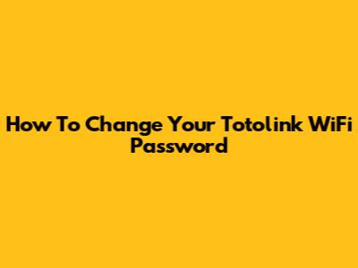 How To Change Your Totolink WiFi Password