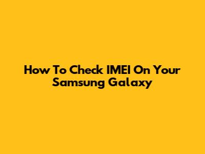 How To Check IMEI On Your Samsung Galaxy