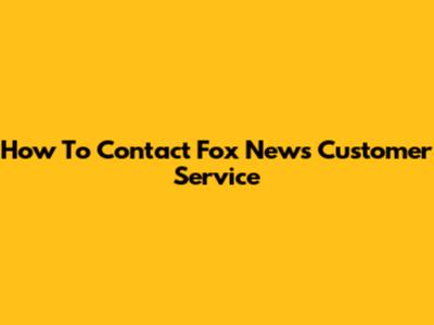 How To Contact Fox News Customer Service