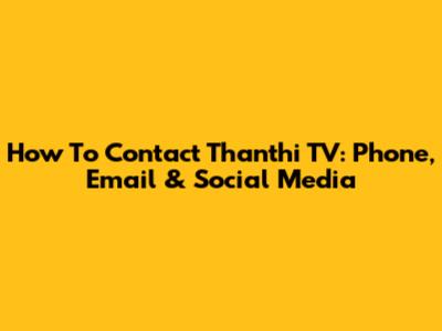 How To Contact Thanthi TV: Phone, Email & Social Media