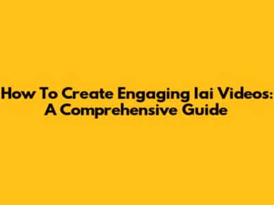 How To Create Engaging Iai Videos: A Comprehensive Guide