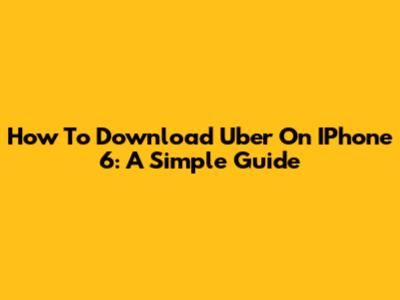 How To Download Uber On IPhone 6: A Simple Guide