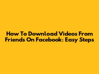 How To Download Videos From Friends On Facebook: Easy Steps