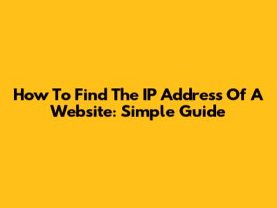How To Find The IP Address Of A Website: Simple Guide
