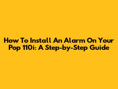 How To Install An Alarm On Your Pop 110i: A Step-by-Step Guide