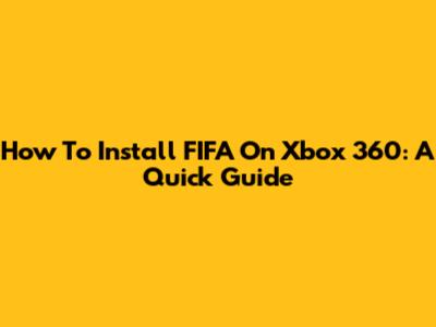 How To Install FIFA On Xbox 360: A Quick Guide