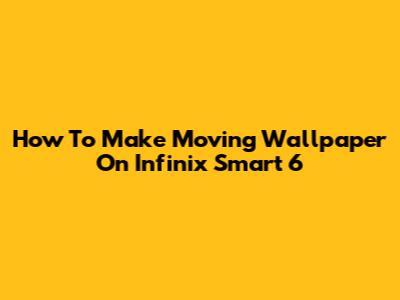How To Make Moving Wallpaper On Infinix Smart 6