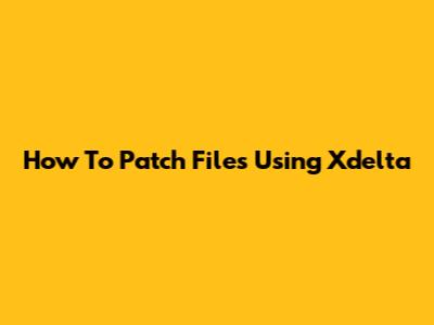 How To Patch Files Using Xdelta