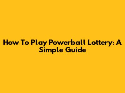 How To Play Powerball Lottery: A Simple Guide
