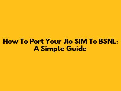 How To Port Your Jio SIM To BSNL: A Simple Guide