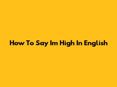 How To Say 'I'm High' In English
