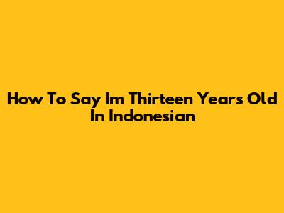 How To Say 'I'm Thirteen Years Old' In Indonesian