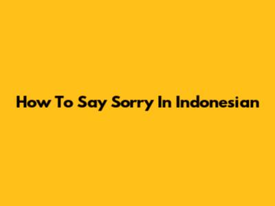 How To Say 'Sorry' In Indonesian