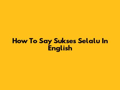 How To Say 'Sukses Selalu' In English