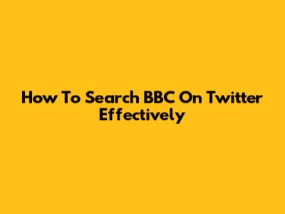 How To Search BBC On Twitter Effectively