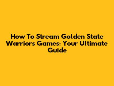How To Stream Golden State Warriors Games: Your Ultimate Guide
