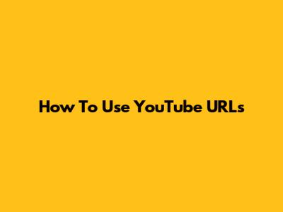 How To Use YouTube URLs