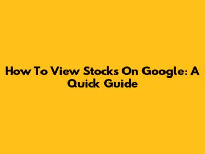 How To View Stocks On Google: A Quick Guide
